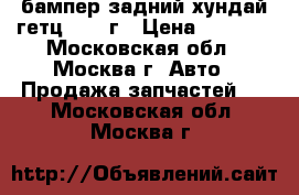 бампер задний хундай гетц 2007 г › Цена ­ 2 700 - Московская обл., Москва г. Авто » Продажа запчастей   . Московская обл.,Москва г.